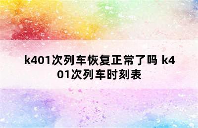 k401次列车恢复正常了吗 k401次列车时刻表